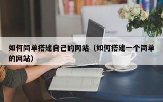 柳林如何简单搭建自己的网站（如何搭建一个简单的网站）