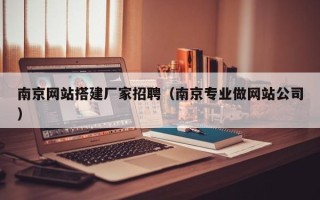 柳林南京网站搭建厂家招聘（南京专业做网站公司）