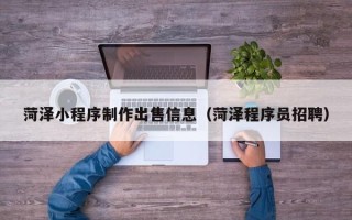 柳林菏泽小程序制作出售信息（菏泽程序员招聘）