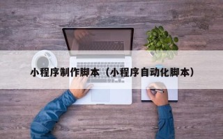 柳林小程序制作脚本（小程序自动化脚本）