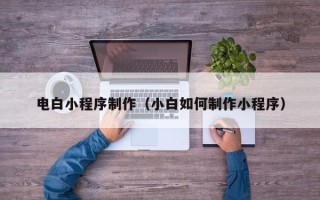 柳林电白小程序制作（小白如何制作小程序）