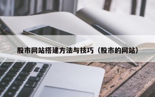 柳林股市网站搭建方法与技巧（股市的网站）