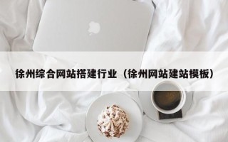 柳林徐州综合网站搭建行业（徐州网站建站模板）