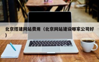柳林北京搭建网站费用（北京网站建设哪家公司好）