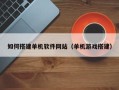 柳林如何搭建单机软件网站（单机游戏搭建）