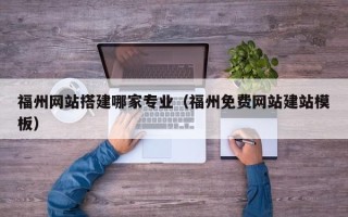 柳林福州网站搭建哪家专业（福州免费网站建站模板）