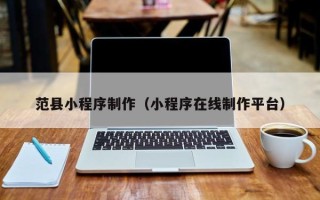 柳林范县小程序制作（小程序在线制作平台）