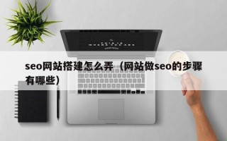 柳林seo网站搭建怎么弄（网站做seo的步骤有哪些）